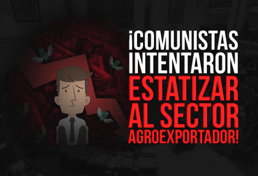 ¡Comunistas intentaron estatizar al sector agroexportador!