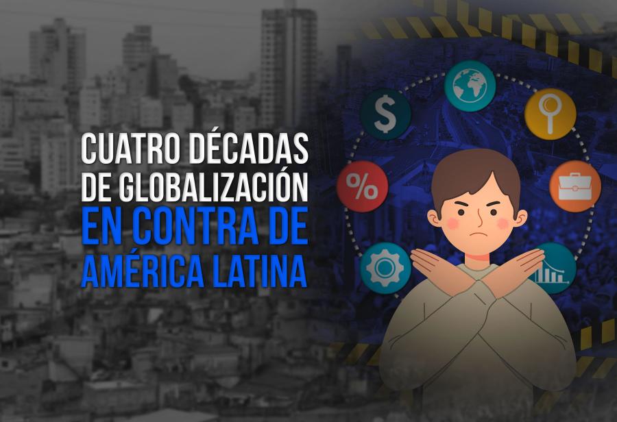 Cuatro décadas de globalización y América Latina de espaldas