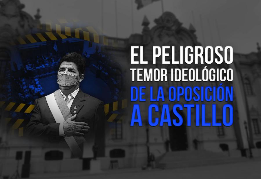 El peligroso temor ideológico de la oposición a Castillo