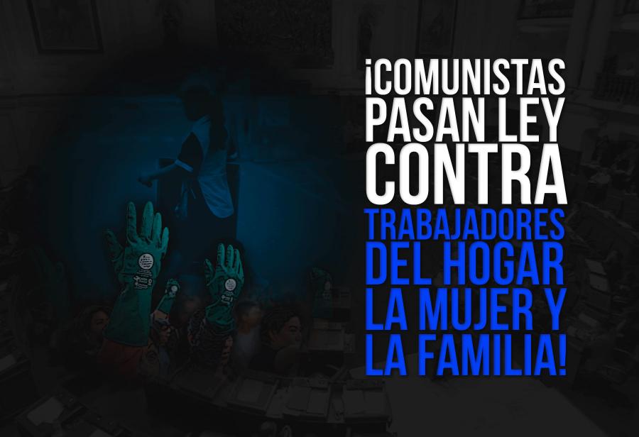 ¡Comunistas pasan ley contra trabajadores del hogar, la mujer y la familia!