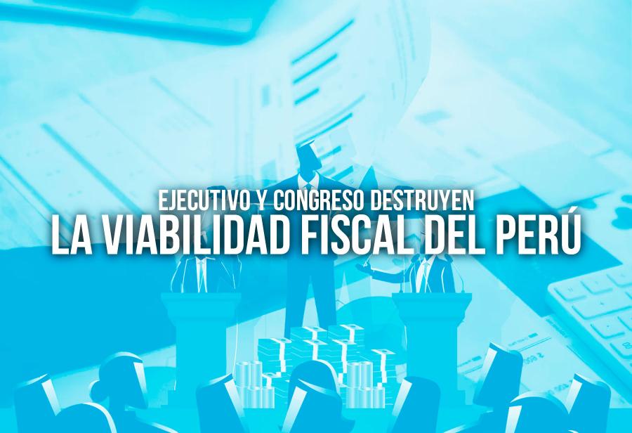 Ejecutivo y Congreso destruyen la viabilidad fiscal del Perú