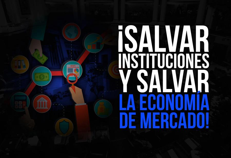 ¡Salvar instituciones y salvar la economía de mercado!