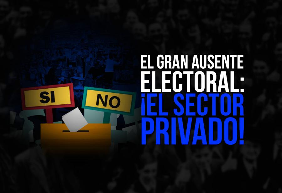 El gran ausente electoral: ¡el sector privado!