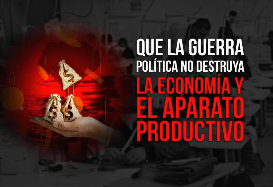 Que la guerra política no destruya la economía y el aparato productivo