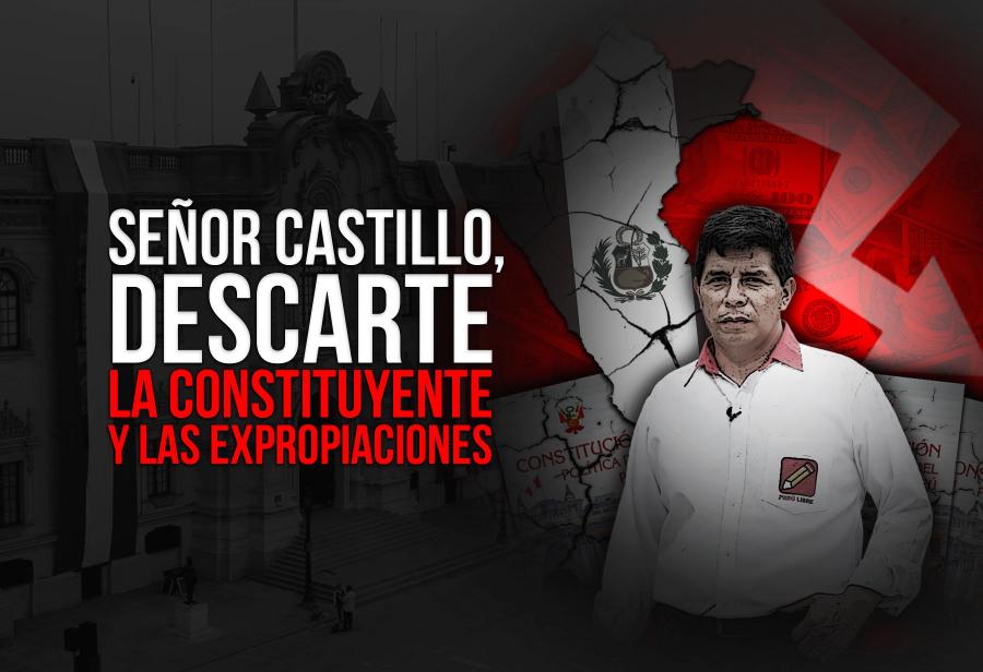 Señor Castillo, descarte la constituyente y las expropiaciones, por el bien del país