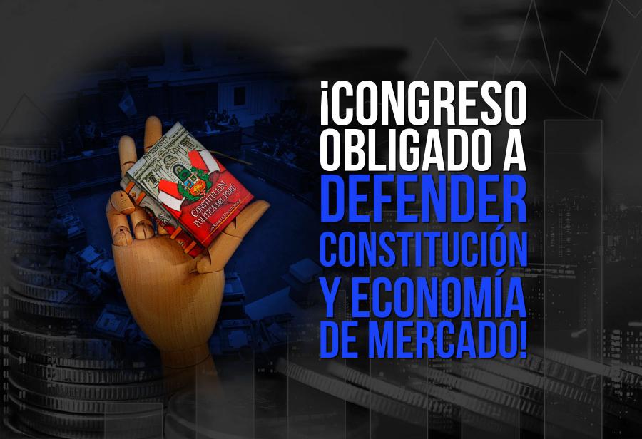 ¡Congreso obligado a defender Constitución y economía de mercado!