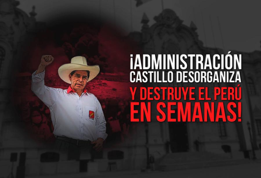 ¡Administración Castillo desorganiza y destruye el Perú en semanas!