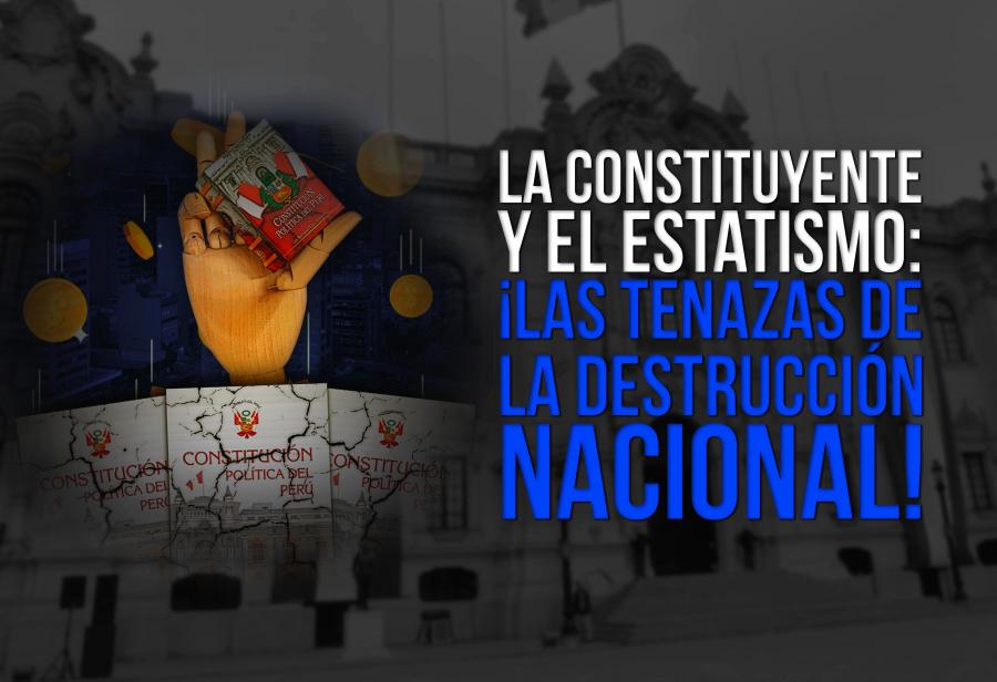 La constituyente y el estatismo: ¡las tenazas de la destrucción nacional!