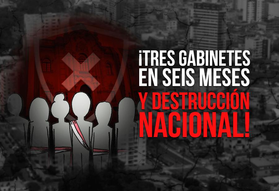 ¡Tres gabinetes en seis meses y destrucción nacional!