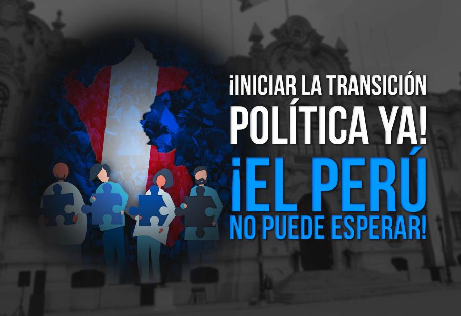 ¡Iniciar la transición política ya! ¡El Perú no puede esperar!