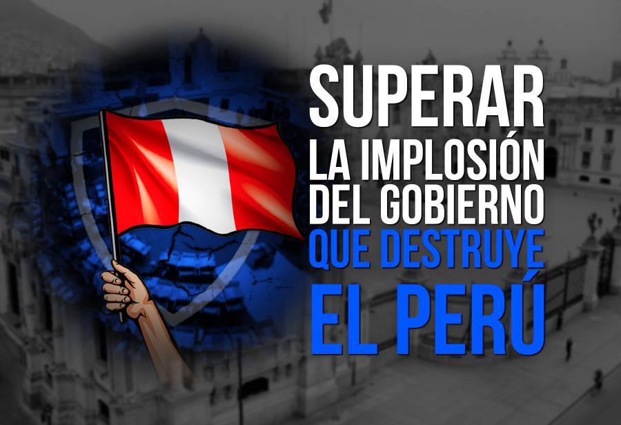 Superar la implosión del Gobierno que destruye el Perú