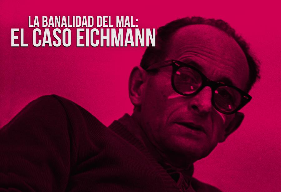 La banalidad del mal: el caso Eichmann