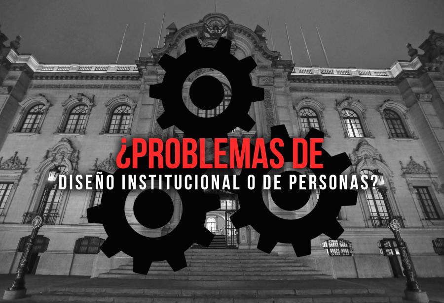 ¿Problemas de diseño institucional o de personas?