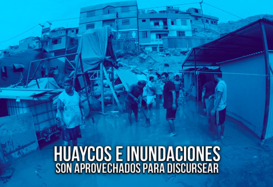 Huaycos e inundaciones son aprovechados para discursear