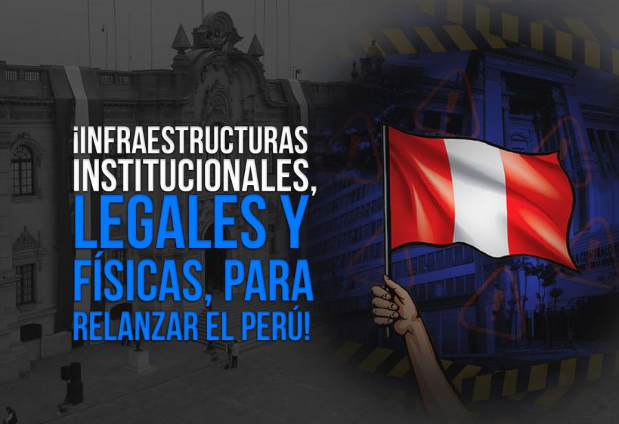 ¡Infraestructuras institucionales, legales y físicas, para relanzar el Perú!