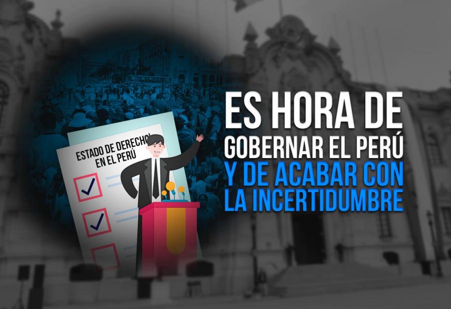 Es hora de gobernar el Perú y de acabar con la incertidumbre