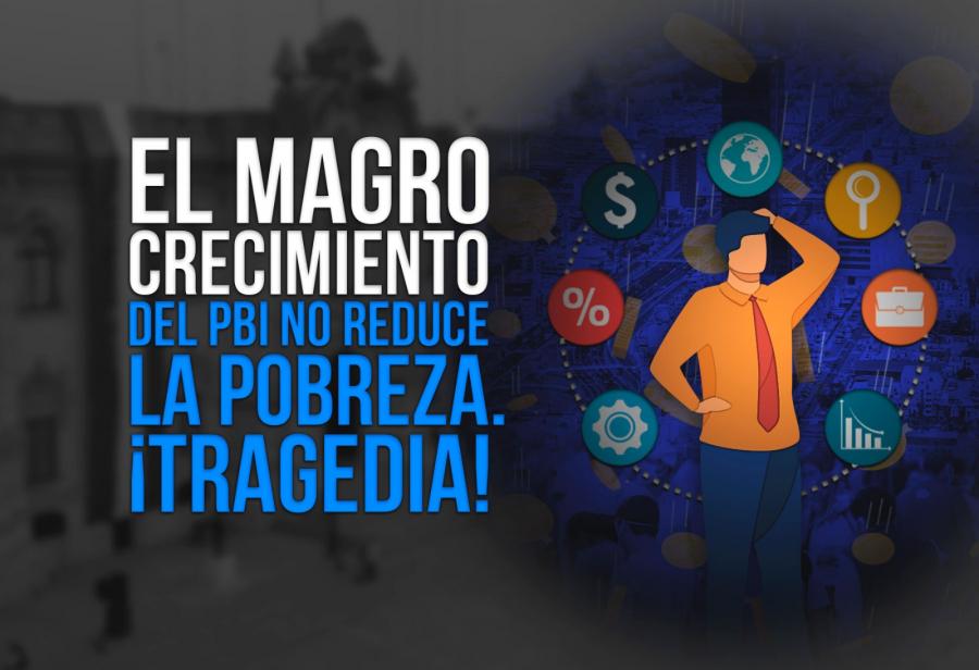 El magro crecimiento del PBI no reduce la pobreza. ¡Tragedia!